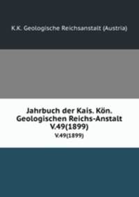 Jahrbuch der Kais. Kn. Geologischen Reichs-Anstalt. V.49(1899)