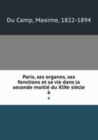 Paris, ses organes, ses fonctions et sa vie dans la seconde moiti du XIXe sicle. 6