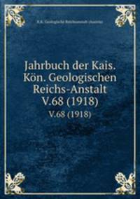 Jahrbuch der Kais. Kn. Geologischen Reichs-Anstalt. V.68 (1918)