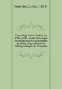 Un college franc-comtois au XVIe siecle : etude historique et pedagogique accompagnee de notes biographiques et bibliographiques et d