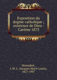 Exposition du dogme catholique ; existence de Dieu : Careme 1873
