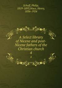 A Select library of Nicene and post-Nicene fathers of the Christian church. 4