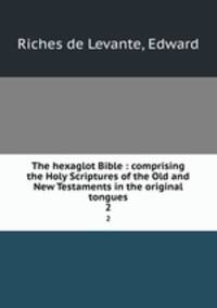 The hexaglot Bible : comprising the Holy Scriptures of the Old and New Testaments in the original tongues.. 2