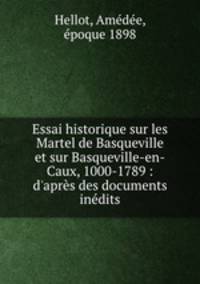 Essai historique sur les Martel de Basqueville et sur Basqueville-en-Caux, 1000-1789 : d