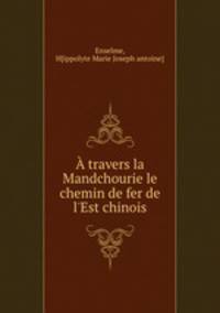 A travers la Mandchourie le chemin de fer de l