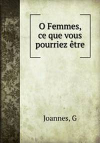 O Femmes, ce que vous pourriez etre