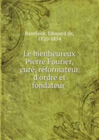 Le bienheureux Pierre Fourier, cure, reformateur d