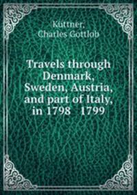 Travels through Denmark, Sweden, Austria, and part of Italy, in 1798 & 1799