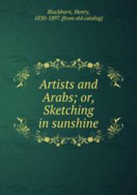 Artists and Arabs; or, Sketching in sunshine