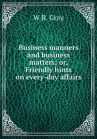 Business manners and business matters; or, Friendly hints on every-day affairs