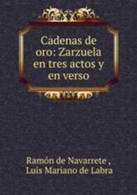 Cadenas de oro: Zarzuela en tres actos y en verso