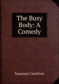 The Busy Body: A Comedy