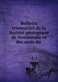 Bulletin trimestriel de la Societe geologique de Normandie et des amis du .