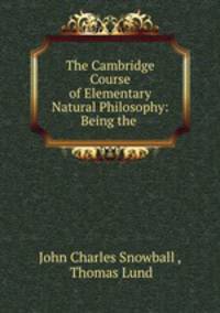 The Cambridge Course of Elementary Natural Philosophy: Being the .