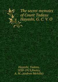The secret memoirs of Count Tadasu Hayashi, G. C. V. O.