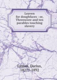 Leaven for doughfaces : or, Threescore and ten parables touching slavery