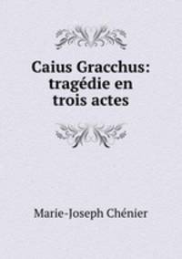 Caius Gracchus: tragedie en trois actes