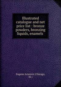 Illustrated catalogue and net price list : bronze powders, bronzing liquids, enamels .