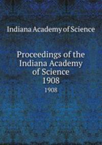 Proceedings of the Indiana Academy of Science. 1908