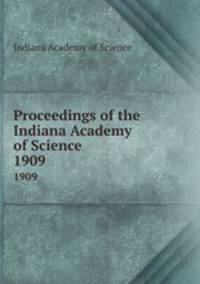 Proceedings of the Indiana Academy of Science. 1909