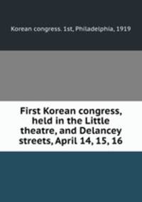 First Korean congress, held in the Little theatre, and Delancey streets, April 14, 15, 16