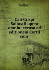 Caii Crispi Sallustii opera omnia: excusa ad editionem Cortii cum .