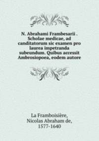 N. Abrahami Frambesarii . Scholae medicae, ad canditatorum sic examen pro laurea impetranda subeundum. Quibus accessit Ambrosiopoea, eodem autore