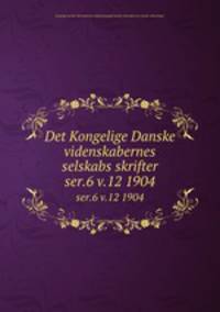 Det Kongelige Danske videnskabernes selskabs skrifter. ser.6 v.12 1904
