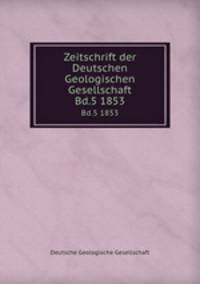Zeitschrift der Deutschen Geologischen Gesellschaft. Bd.5 1853