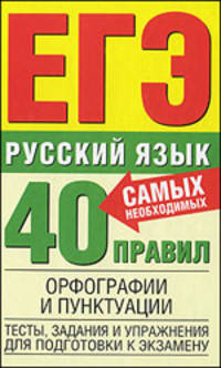 Русский язык. 40 самых необходимых правил орфографии и пунктуации. Тесты, задания и упражнения для подготовки к экзамену