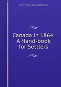 Canada in 1864: A Hand-book for Settlers