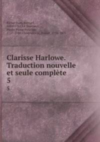 Clarisse Harlowe. Traduction nouvelle et seule complte. 5