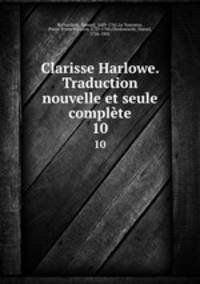 Clarisse Harlowe. Traduction nouvelle et seule complte. 10