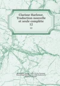 Clarisse Harlowe. Traduction nouvelle et seule complte. 12