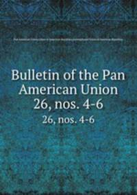 Bulletin of the Pan American Union. 26, nos. 4-6