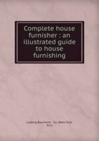 Complete house furnisher : an illustrated guide to house furnishing