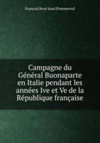 Campagne du General Buonaparte en Italie pendant les annees Ive et Ve de la Republique francaise