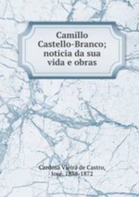 Camillo Castello-Branco; noticia da sua vida e obras