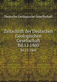 Zeitschrift der Deutschen Geologischen Gesellschaft. Bd.12 1860