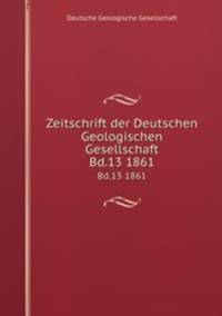 Zeitschrift der Deutschen Geologischen Gesellschaft. Bd.13 1861