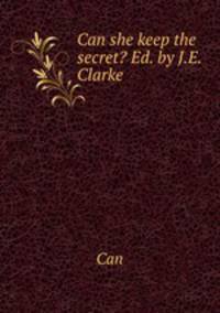 Can she keep the secret? Ed. by J.E. Clarke