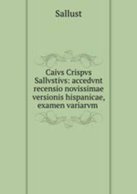 Caivs Crispvs Sallvstivs: accedvnt recensio novissimae versionis hispanicae, examen variarvm .