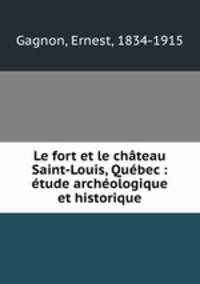 Le fort et le chateau Saint-Louis, Quebec : etude archeologique et historique