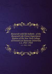 Roosevelt wild life bulletin . of the Roosevelt Life Forest Experiment Station of the New York College of Forestry at Syracuse University. v.1, 1921-1923