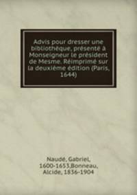 Advis pour dresser une bibliotheque, presente a Monseigneur le president de Mesme. Reimprime sur la deuxieme edition (Paris, 1644)