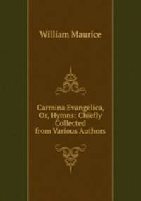 Carmina Evangelica, Or, Hymns: Chiefly Collected from Various Authors