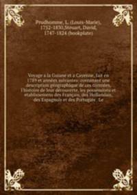 Voyage a la Guiane et a Cayenne, fait en 1789 et annees suivantes: contenant une description geographique de ces contrees, l