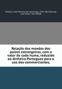 Relacao das moedas dos paizes estrangeiros, com o valor de cada huma, reduzido ao dinheiro Portuguez para o uso dos commerciantes