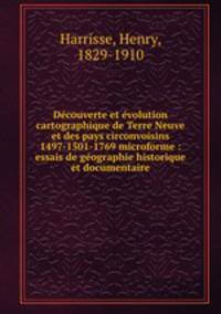 Decouverte et evolution cartographique de Terre Neuve et des pays circonvoisins 1497-1501-1769 microforme : essais de geographie historique et documentaire