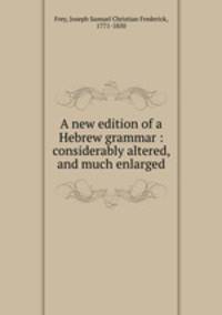 A new edition of a Hebrew grammar : considerably altered, and much enlarged